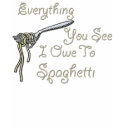 "Everything You See I Owe To Spaghetti" t-shirts