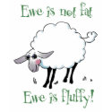 Ewe is not fat, Ewe is fluffly! t-shirts