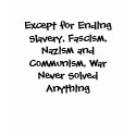 Except for Ending Slavery, Fascism, Nazism and ... t-shirts by hopsonel Except for Ending Slavery, Fascism, Nazism and ... t-shirts