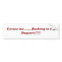 Excuse me.........Rushing to the Daycare!!!!! bumper stickers
