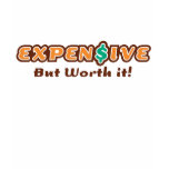 Expensive But Worth It t-shirts