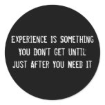 Experience Is Something You Don't Get Until Just A Round Stickers