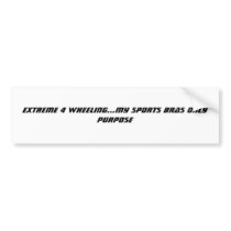 EXTREME 4 WHEELING...MY SPORTS BRAS ONLY PURPOSE BUMPER STICKER