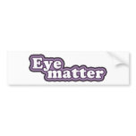 "Eye Matter" Say What? bumper stickers