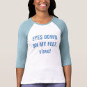 EYES DOWN ON MY FEET, slave! t-shirts by Female_Supremacy EYES DOWN ON MY FEET, slave! t-shirts