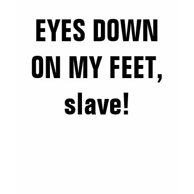 EYES DOWN ON MY FEET, slave! Shirt by Female_Supremacy