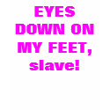 EYES DOWN ON MY FEET, slave! t-shirts by Female_Supremacy EYES DOWN ON MY FEET, slave! t-shirts