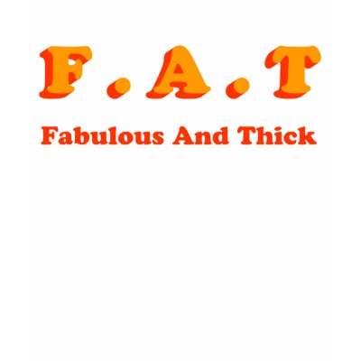 F.A.T. Fabulous And Thick T-shirt by fatguyshirts