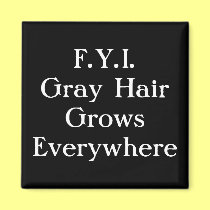 F.Y.I.Gray HairGrows Everywhere magnets