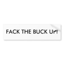 FACK THE BUCK UP! bumper stickers by Lecque FACK THE BUCK UP! bumper stickers