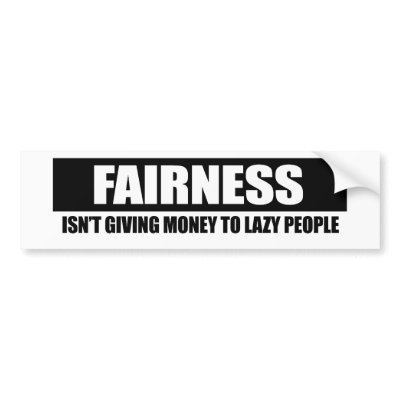 FAIRNESS - ISNT GIVING MONEY TO LAZY PEOPLE BUMPER STICKER by Politicaltshirts
