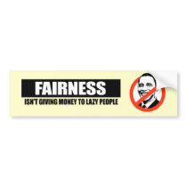 FAIRNESS - ISNT GIVING MONEY TO LAZY PEOPLE bumper stickers