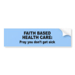 Faith Based Health Care - Pray you don't get sick bumper stickers