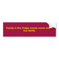 Family is like Fudge mostly sweet with a few NUTS. bumper stickers