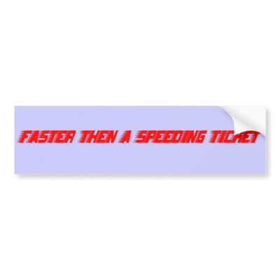 Faster then a speeding ticket bumper stickers by Benann99