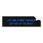 fat girl comin' through!, get out of the way! bumper stickers