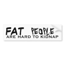 FAT, PEOPLE, ARE HARD TO KIDNAP bumper stickers