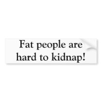 Fat people are hard to kidnap! bumper stickers