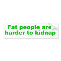 Fat people are harder to kidnap bumper stickers