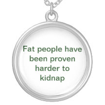 Fat people have been proven harder to kidnap necklaces