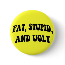 Fat, Stupid, and Ugly Button