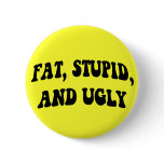 Fat, Stupid, and Ugly Button
