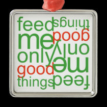 Feed Me Only Good Things ornaments