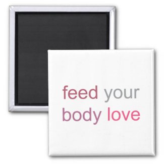 Feed Your Body Love Magnet magnet