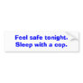 Feel safe tonight. Sleep with a cop. Bumper Sticker