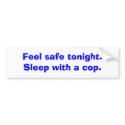 Feel safe tonight. Sleep with a cop. bumper stickers