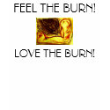 FEEL THE BURN!, LOVE THE BURN! t-shirts by DarkEden FEEL THE BURN!, LOVE THE BURN! t-shirts