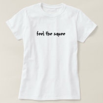 Feel the Squee t-shirts