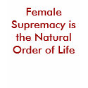 Female Supremacy is the Natural Order of Life t-shirts by Female_Supremacy Female Supremacy is the Natural Order of Life t-shirts
