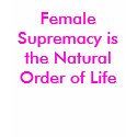Female Supremacy is the Natural Order of Life t-shirts by Female_Supremacy Female Supremacy is the Natural Order of Life t-shirts