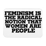 Feminism is the radical notion that women are peop rectangle magnet