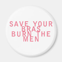 Feminism Save your Bras Burn the Men Funny Refrigerator Magnet