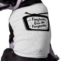 Fergisms Give Me Fergasms Pet Shirt