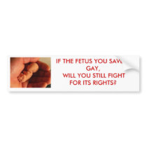 fetus, IF THE FETUS YOU SAVE IS GAY, WILL YOU S... Bumper Sticker