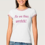 Fie on thee wretch! t-shirts