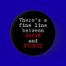 Fine Line between Brave and Stupid buttons