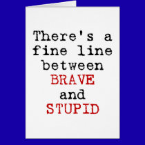 Fine Line between Brave and Stupid cards