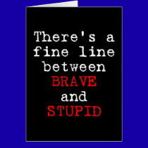Fine Line between Brave and Stupid cards