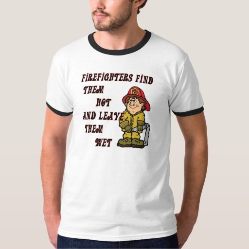 Firefighters Find Them Hot And Leave Them Wet T Shirt Zazzle
