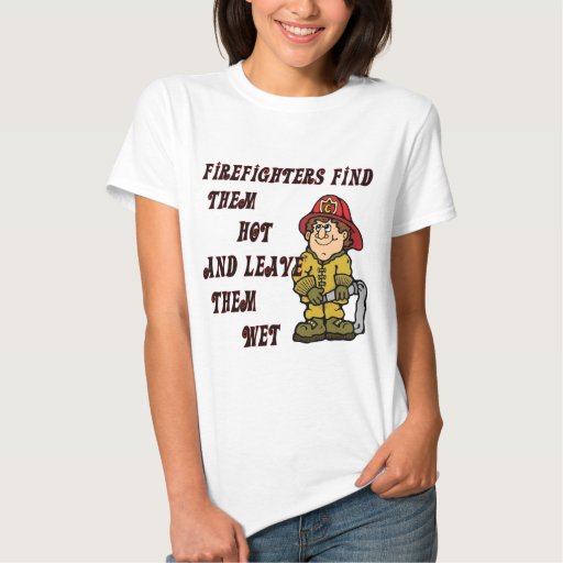 Firefighters Find Them Hot And Leave Them Wet T Shirts Zazzle