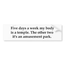 Five days a week my body is a temple........... bumper sticker