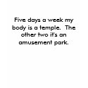 Five days a week my body is a temple.  The othe... t-shirts
