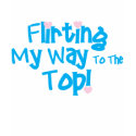 Flirting My Way To The Top t-shirts