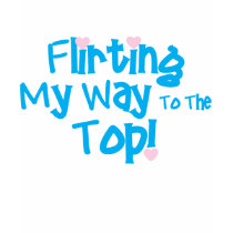 Flirting My Way To The Top t-shirts