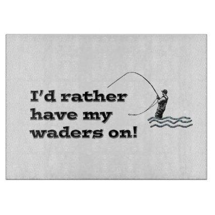 Flyfisherman / I'd rather have my waders on! Cutting Board