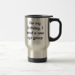 For my birthday, I want a new age group. Coffee Mugs